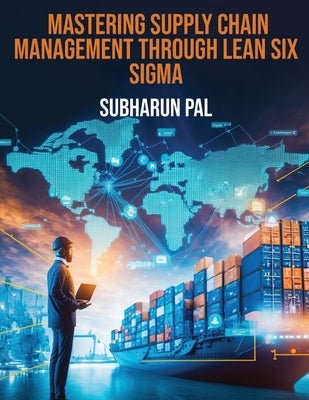 Mastering Supply Chain Management through Lean Six Sigma by Pal, Subharun