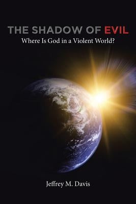 The Shadow of Evil: Where is God in a Violent World? by Davis, Jeffrey M.