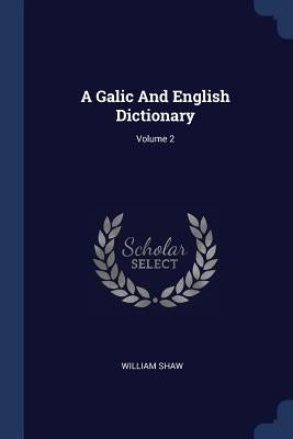 A Galic And English Dictionary; Volume 2 by Shaw, William