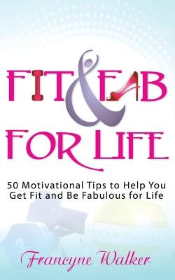 Fit & Fab for Life: 50 Motivational Tips to Help You Get Fit and Be Fabulous for Life by Walker, Francyne
