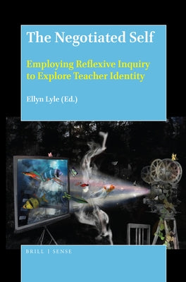 The Negotiated Self: Employing Reflexive Inquiry to Explore Teacher Identity by Lyle