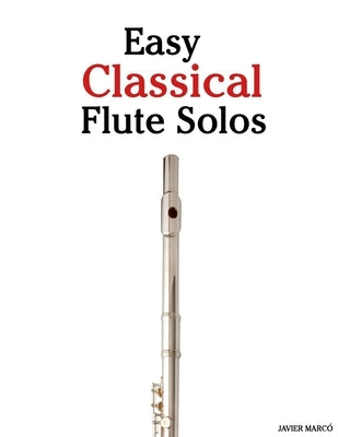 Easy Classical Flute Solos: Featuring music of Bach, Mozart, Beethoven, Vivaldi and Other Composers by Marcó, Javier