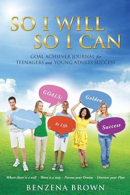So I Will So I Can Goal Achiever Journal for Teenagers and Young Adults Success by Brown, Benzena