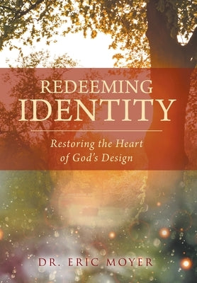 Redeeming Identity: Restoring the Heart of God's Design by Moyer, Eric