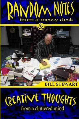 Random Notes From a Messy Desk and Creative Thoughts From a Cluttered Mind by Stewart, Bill