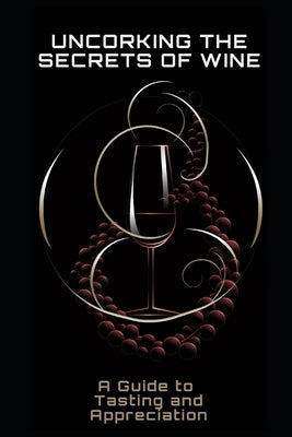 Uncorking the Secrets of Wine: A Guide to Tasting and Appreciation by Frühwirth, Philipp