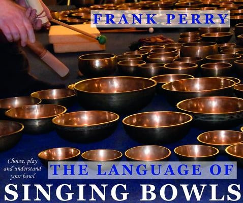 The Language of Singing Bowls: How to Choose, Play and Understand Your Bowl by Perry, Frank