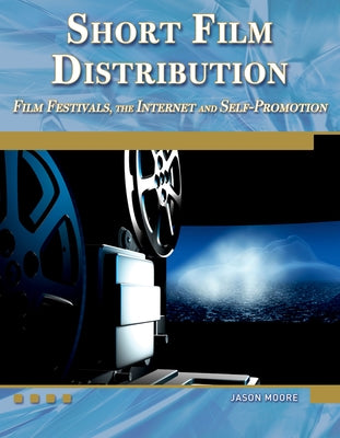 Short Film Distribution: Film Festivals, the Internet, and Self-Promotion [With DVD] by Moore, Jason
