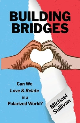 Building Bridges: Can We Love & Relate in a Polarized World? by Sullivan, Michael