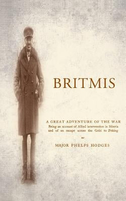 BRITMIS Being an account of Allied Intervention in Siberia and of an escape across the Gobi to Peking by Hodges, Major Phelps