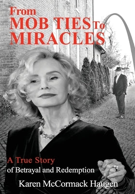 From Mob Ties to Miracles: A True Story of Betrayal and Redemption by McCormack Haugen, Karen