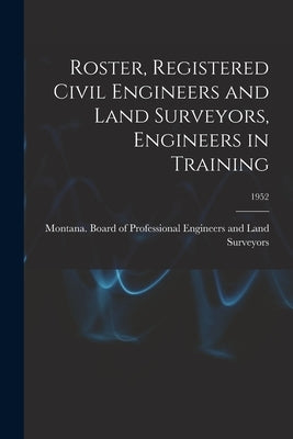 Roster, Registered Civil Engineers and Land Surveyors, Engineers in Training; 1952 by Montana Board of Professional Engine