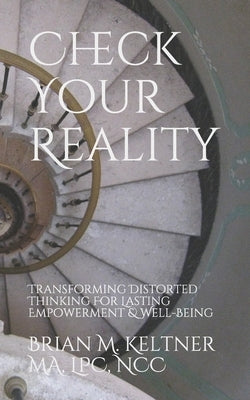 Check Your Reality: Transforming Distorted Thinking For Lasting Empowerment & Well-Being by Keltner, Brian M.