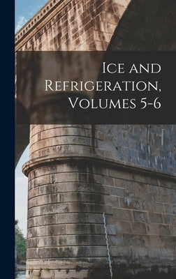 Ice and Refrigeration, Volumes 5-6 by Anonymous