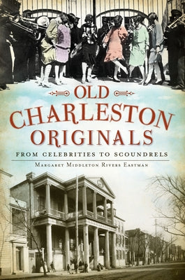 Old Charleston Originals:: From Celebrities to Scoundrels by Eastman, Margaret Middleton Rivers
