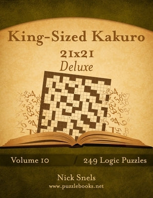 King-Sized Kakuro 21x21 Deluxe - Volume 10 - 249 Logic Puzzles by Snels, Nick