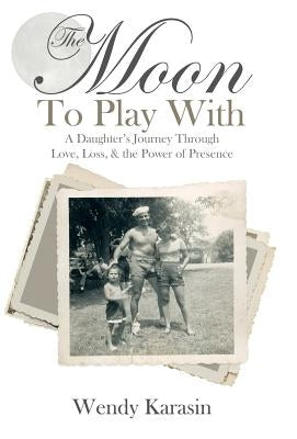 The Moon To Play With: A Daughter's Journey through Love, Loss, and the Power of Presence by Karasin, Wendy