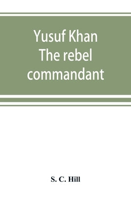 Yusuf Khan: the rebel commandant by C. Hill, S.