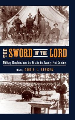 The Sword of the Lord: Military Chaplains from the First to the Twenty-First Century by Bergen, Doris L.