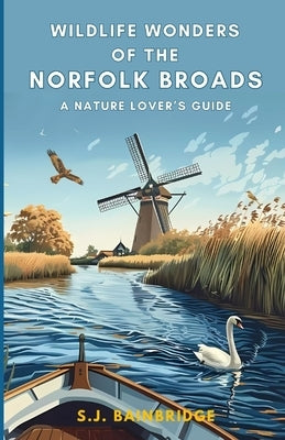 Wildlife Wonders of the Norfolk Broads: A Nature Lover's Guide by Bainbridge, Sarah-Jane