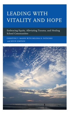 Leading with Vitality and Hope: Embracing Equity, Alleviating Trauma, and Healing School Communities by Mason, Christine Y.