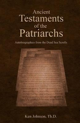 Ancient Testaments of the Patriarchs: Autobiographies from the Dead Sea Scrolls by Johnson, Ken