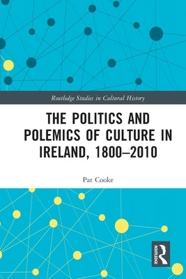 The Politics and Polemics of Culture in Ireland, 1800-2010 by Cooke, Pat