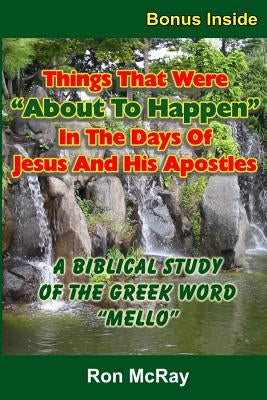 Things That Were "About To Happen" In The Days Of Jesus And His Apostles: A Biblical Study Of The Greek Word "Mello" by McRay, Ron