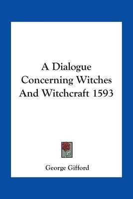 A Dialogue Concerning Witches And Witchcraft 1593 by Gifford, George