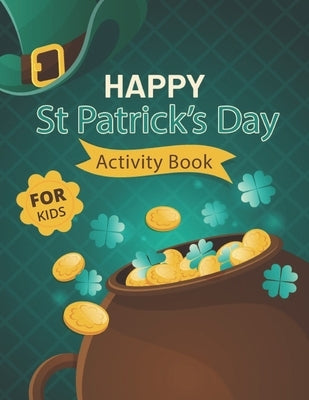 Happy St. Patrick's Day Activity Book for Kids: A Fun Activity & Coloring Guessing Game Problem Solving Puzzle Maze Book Dot to Dot Connect The Dots f by Press, Creative Study