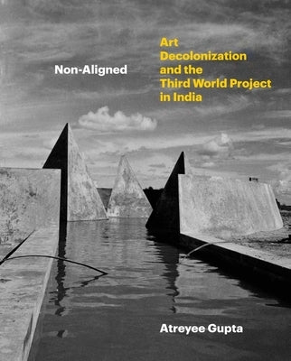 Non-Aligned: Art, Decolonization, and the Third World Project in India by Gupta, Atreyee