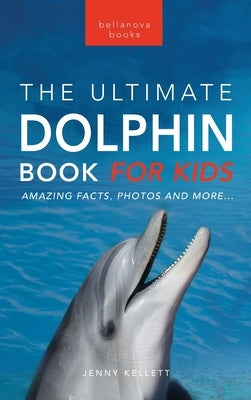 Dolphins The Ultimate Dolphin Book for Kids: 100+ Amazing Dolphin Facts, Photos, Quiz + More by Kellett, Jenny