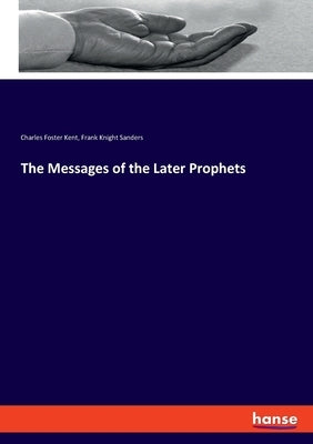 The Messages of the Later Prophets by Kent, Charles Foster