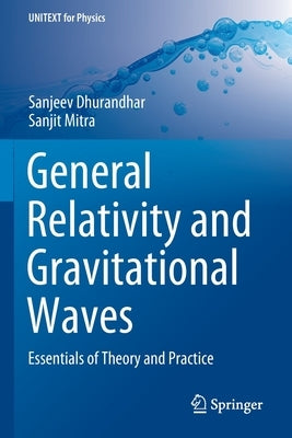 General Relativity and Gravitational Waves: Essentials of Theory and Practice by Dhurandhar, Sanjeev
