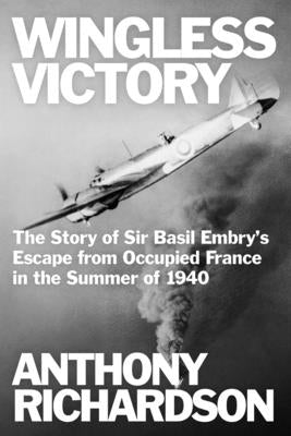 Wingless Victory: The Story of Sir Basil Embry's Escape From Occupied France in the Summer of 1940 by Richardson, Anthony