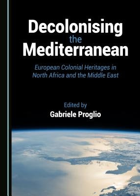Decolonising the Mediterranean: European Colonial Heritages in North Africa and the Middle East by Proglio, Gabriele