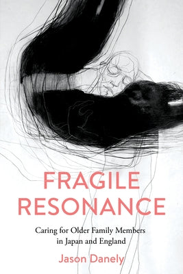 Fragile Resonance: Caring for Older Family Members in Japan and England by Danely, Jason