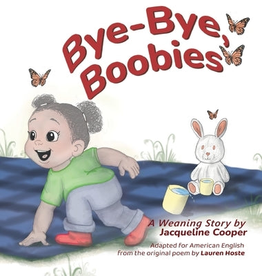 Bye-Bye, Boobies: A Toddler's Story about Weaning from Nursing by Cooper, Jacqueline