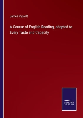 A Course of English Reading, adapted to Every Taste and Capacity by Pycroft, James