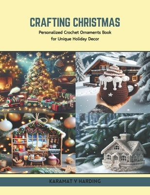 Crafting Christmas: Personalized Crochet Ornaments Book for Unique Holiday Decor by Harding, Karamat V.