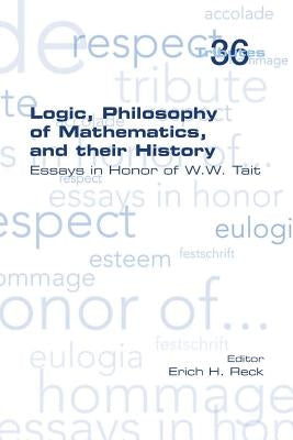 Logic, Philosophy of Mathematics, and their History: Essays in Honor of W. W. Tait by Reck, Erich H.