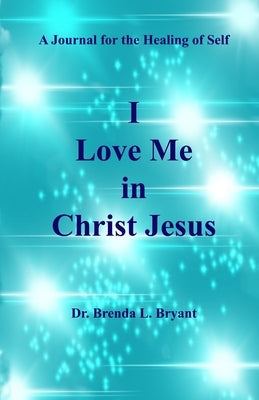 I Love Me in Christ Jesus: A Journal for the Healing of Self by Bryant, Errin D.