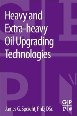 Heavy and Extra-Heavy Oil Upgrading Technologies by Speight, James G.