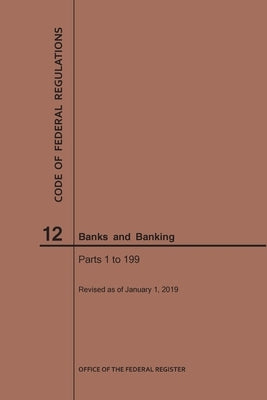 Code of Federal Regulations Title 12, Banks and Banking, Parts 1-199, 2019 by Nara