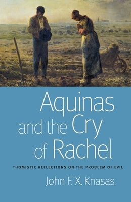 Aquinas and the Cry of Rachel: Thomistic Reflections on the Problem of Evil by Knasas, John F. X.