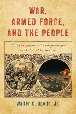 War, Armed Force, and the People: State Formation and Transformation in Historical Perspective by Opello, Walter C., Jr.