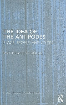 The Idea of the Antipodes: Place, People, and Voices by Goldie, Matthew Boyd