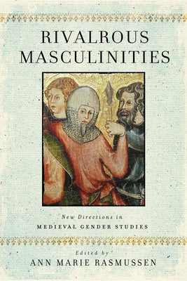 Rivalrous Masculinities: New Directions in Medieval Gender Studies by Rasmussen, Ann Marie