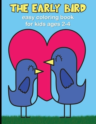 The Early Bird - Easy Coloring Book for Kids Ages 2-4: Fun Filled Activity Book for Toddlers - Bird Themed Coloring Pages with Adorable Bird Designs t by Workbooks, Creative Activity