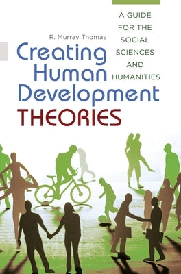 Creating Human Development Theories: A Guide for the Social Sciences and Humanities by Thomas, R. Murray